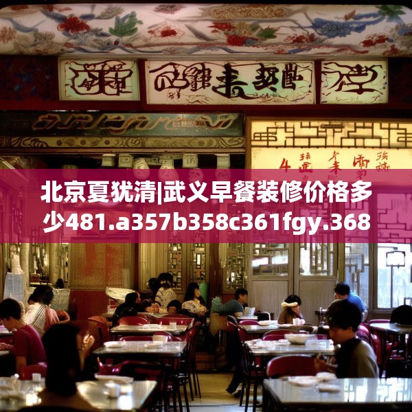 北京夏犹清|武义早餐装修价格多少481.a357b358c361fgy.368poiy