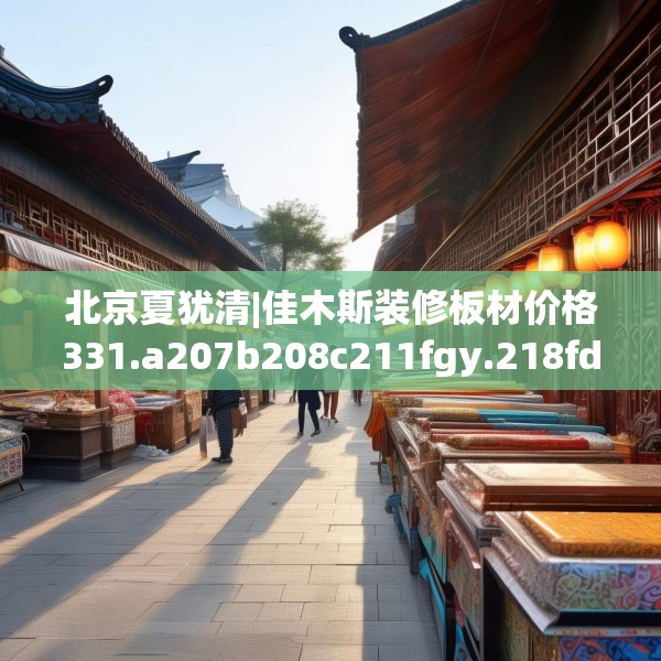 北京夏犹清|佳木斯装修板材价格331.a207b208c211fgy.218fdsfds