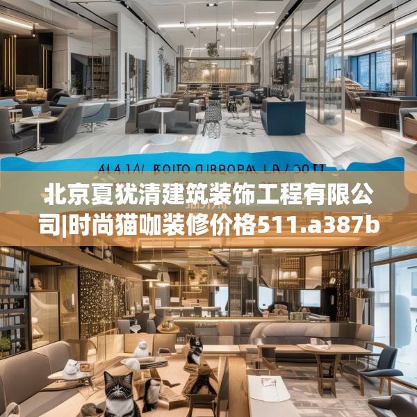 北京夏犹清建筑装饰工程有限公司|时尚猫咖装修价格511.a387b388c391fgy.398fdsfds