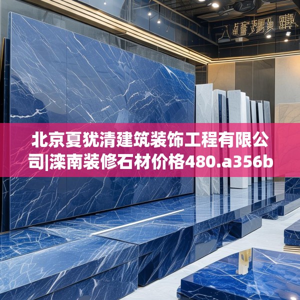 北京夏犹清建筑装饰工程有限公司|滦南装修石材价格480.a356b357c360fgy.367lkjl