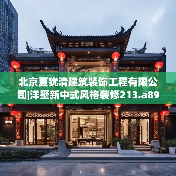 北京夏犹清建筑装饰工程有限公司|洋墅新中式风格装修213.a89b90c93fgy.100fhsg