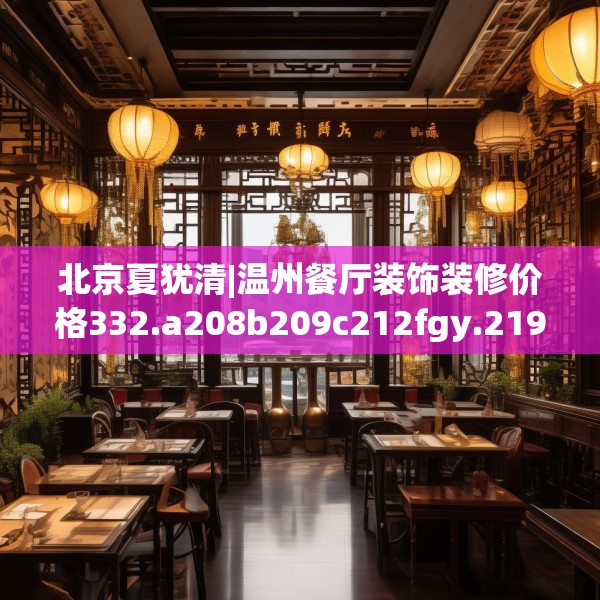 北京夏犹清|温州餐厅装饰装修价格332.a208b209c212fgy.219wew