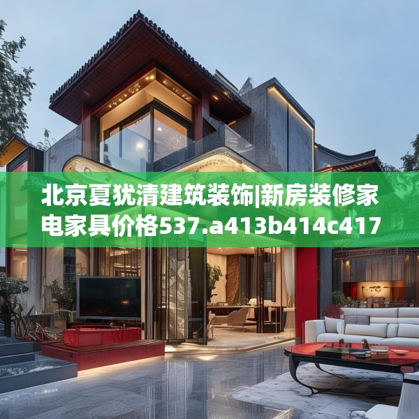 北京夏犹清建筑装饰|新房装修家电家具价格537.a413b414c417fgy.424fhsg