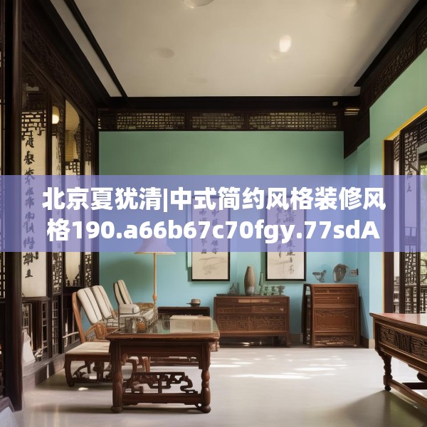 北京夏犹清|中式简约风格装修风格190.a66b67c70fgy.77sdA