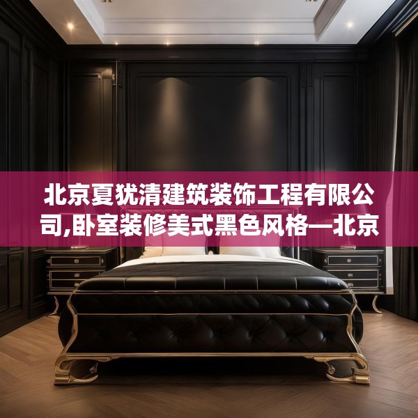 北京夏犹清建筑装饰工程有限公司,卧室装修美式黑色风格—北京夏犹清建筑装饰工程有限公司293.a169b170c173fgy.180fds