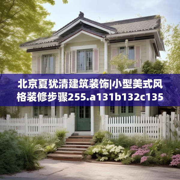 北京夏犹清建筑装饰|小型美式风格装修步骤255.a131b132c135fgy.142uyk