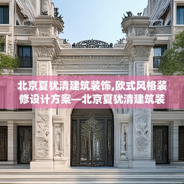 北京夏犹清建筑装饰,欧式风格装修设计方案—北京夏犹清建筑装饰296.a172b173c176fgy.183wew