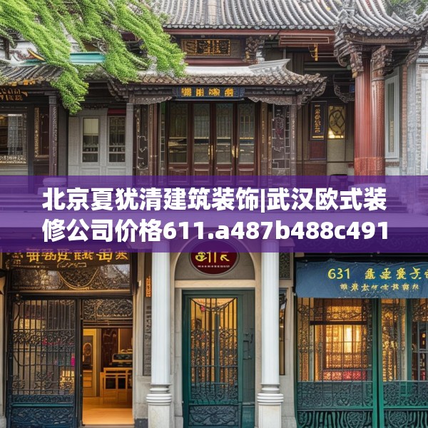 北京夏犹清建筑装饰|武汉欧式装修公司价格611.a487b488c491fgy.498bnbn