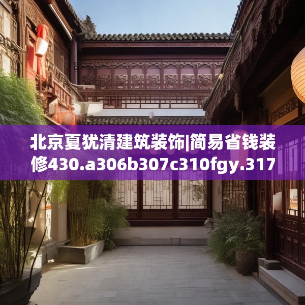 北京夏犹清建筑装饰|简易省钱装修430.a306b307c310fgy.317dewqe