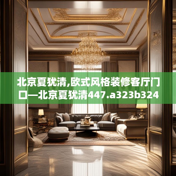 北京夏犹清,欧式风格装修客厅门口—北京夏犹清447.a323b324c327fgy.334fhsg