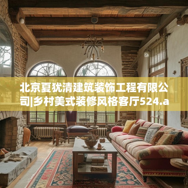 北京夏犹清建筑装饰工程有限公司|乡村美式装修风格客厅524.a400b401c404fgy.41176662