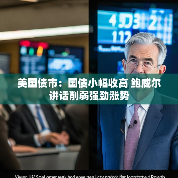 美国债市：国债小幅收高 鲍威尔讲话削弱强劲涨势