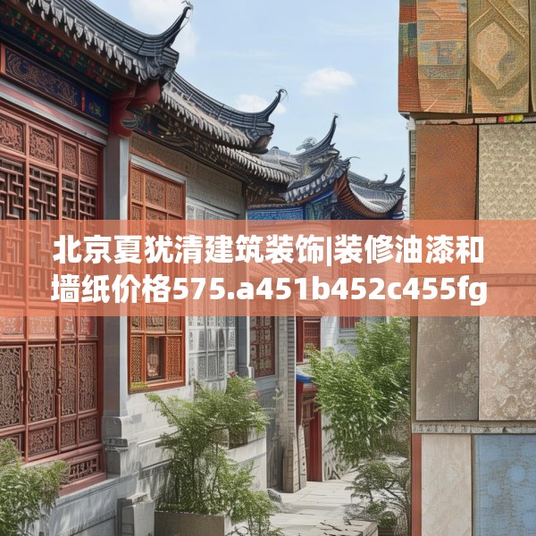北京夏犹清建筑装饰|装修油漆和墙纸价格575.a451b452c455fgy.462bnbn