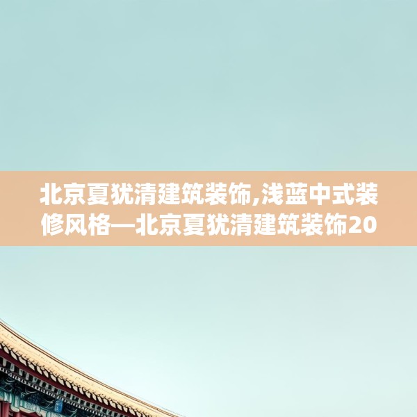 北京夏犹清建筑装饰,浅蓝中式装修风格—北京夏犹清建筑装饰207.a83b84c87fgy.94fghfd