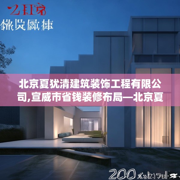 北京夏犹清建筑装饰工程有限公司,宣威市省钱装修布局—北京夏犹清建筑装饰工程有限公司200.a76b77c80fgy.8776680