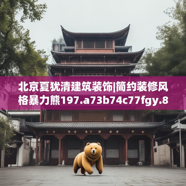 北京夏犹清建筑装饰|简约装修风格暴力熊197.a73b74c77fgy.84bnbn