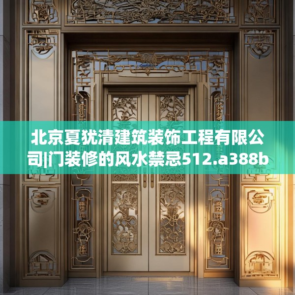 北京夏犹清建筑装饰工程有限公司|门装修的风水禁忌512.a388b389c392fgy.399wew