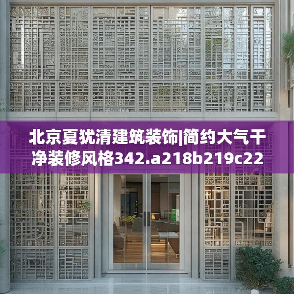 北京夏犹清建筑装饰|简约大气干净装修风格342.a218b219c222fgy.229nbn