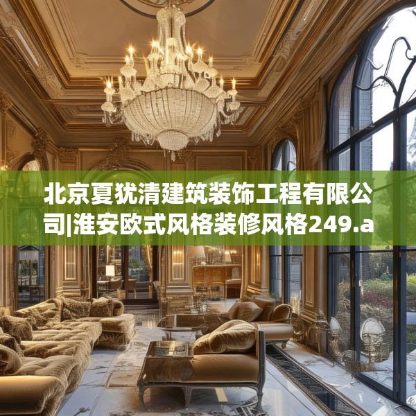北京夏犹清建筑装饰工程有限公司|淮安欧式风格装修风格249.a125b126c129fgy.136fhsg