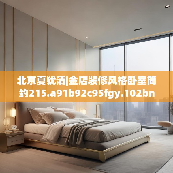 北京夏犹清|金店装修风格卧室简约215.a91b92c95fgy.102bnbn