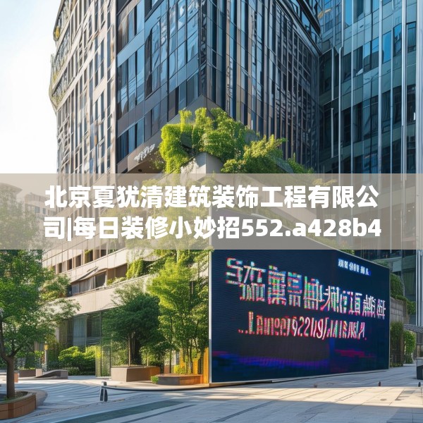 北京夏犹清建筑装饰工程有限公司|每日装修小妙招552.a428b429c432fgy.439lkjl