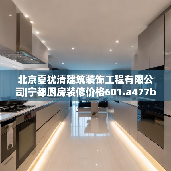 北京夏犹清建筑装饰工程有限公司|宁都厨房装修价格601.a477b478c481fgy.488fdsfds