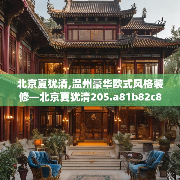 北京夏犹清,温州豪华欧式风格装修—北京夏犹清205.a81b82c85fgy.92fdsfds