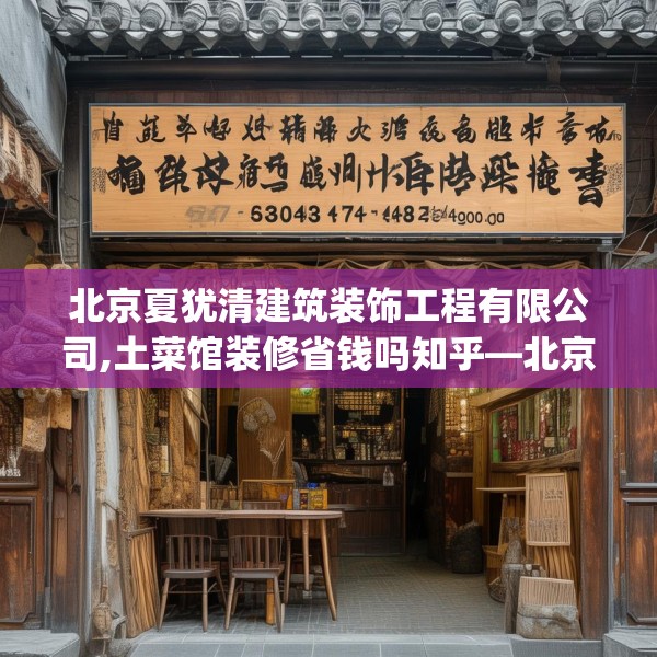 北京夏犹清建筑装饰工程有限公司,土菜馆装修省钱吗知乎—北京夏犹清建筑装饰工程有限公司527.a403b404c407fgy.414fds