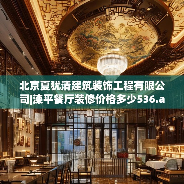 北京夏犹清建筑装饰工程有限公司|滦平餐厅装修价格多少536.a412b413c416fgy.423xczxv