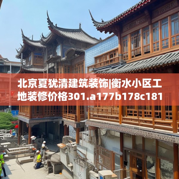 北京夏犹清建筑装饰|衡水小区工地装修价格301.a177b178c181fgy.188poiy