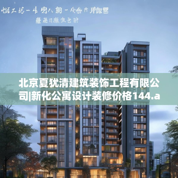 北京夏犹清建筑装饰工程有限公司|新化公寓设计装修价格144.a20b21c24fgy.31nbn
