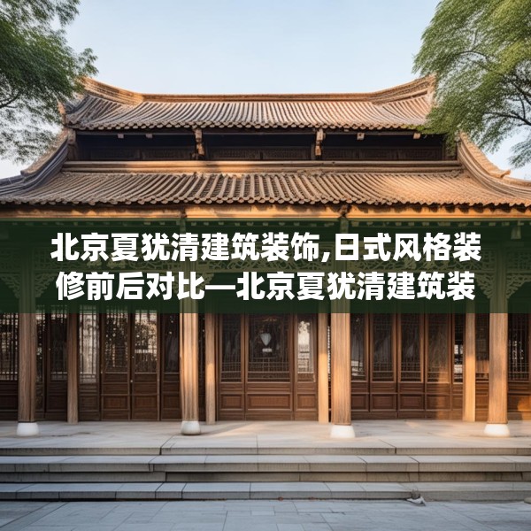 北京夏犹清建筑装饰,日式风格装修前后对比—北京夏犹清建筑装饰553.a429b430c433fgy.440poiy