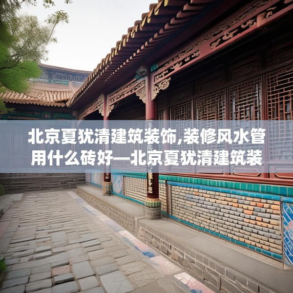 北京夏犹清建筑装饰,装修风水管用什么砖好—北京夏犹清建筑装饰554.a430b431c434fgy.441xczxv