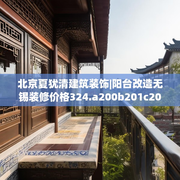 北京夏犹清建筑装饰|阳台改造无锡装修价格324.a200b201c204fgy.211nbn