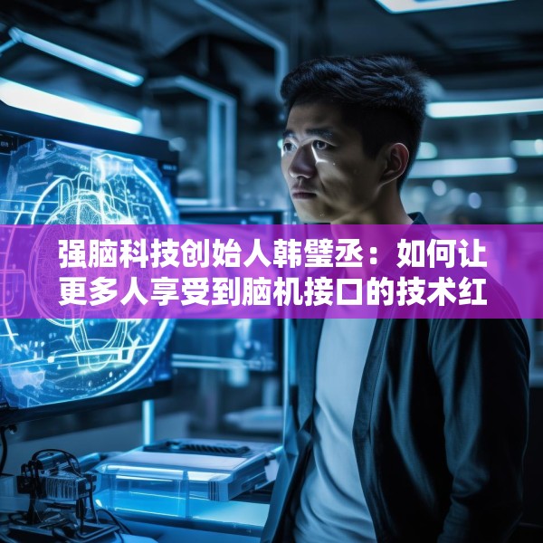 强脑科技创始人韩璧丞：如何让更多人享受到脑机接口的技术红利