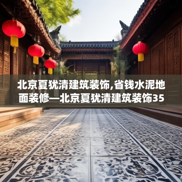 北京夏犹清建筑装饰,省钱水泥地面装修—北京夏犹清建筑装饰352.a228b229c232fgy.239sdA