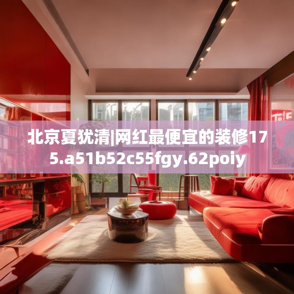北京夏犹清|网红最便宜的装修175.a51b52c55fgy.62poiy