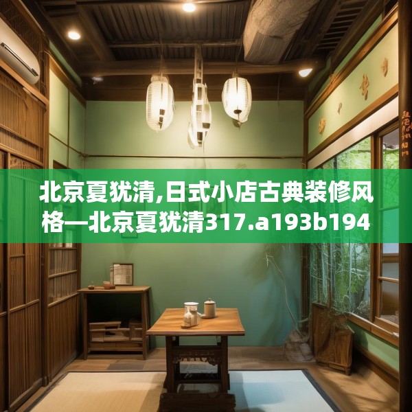 北京夏犹清,日式小店古典装修风格—北京夏犹清317.a193b194c197fgy.204cvcx