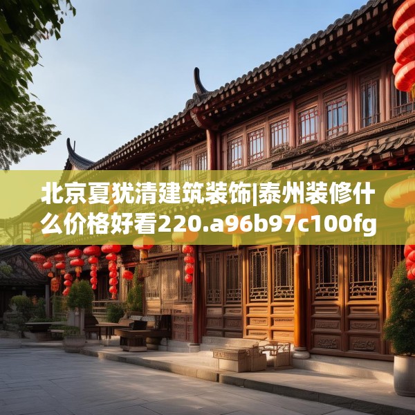 北京夏犹清建筑装饰|泰州装修什么价格好看220.a96b97c100fgy.107htyj