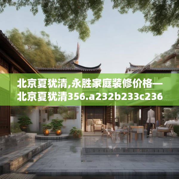 北京夏犹清,永胜家庭装修价格—北京夏犹清356.a232b233c236fgy.243xczxv