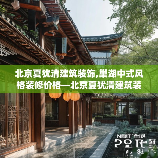 北京夏犹清建筑装饰,巢湖中式风格装修价格—北京夏犹清建筑装饰502.a378b379c382fgy.389dewqe