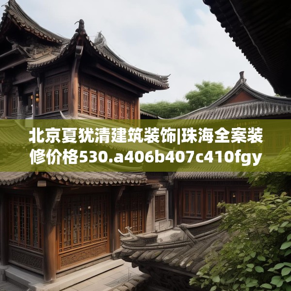 北京夏犹清建筑装饰|珠海全案装修价格530.a406b407c410fgy.417wew
