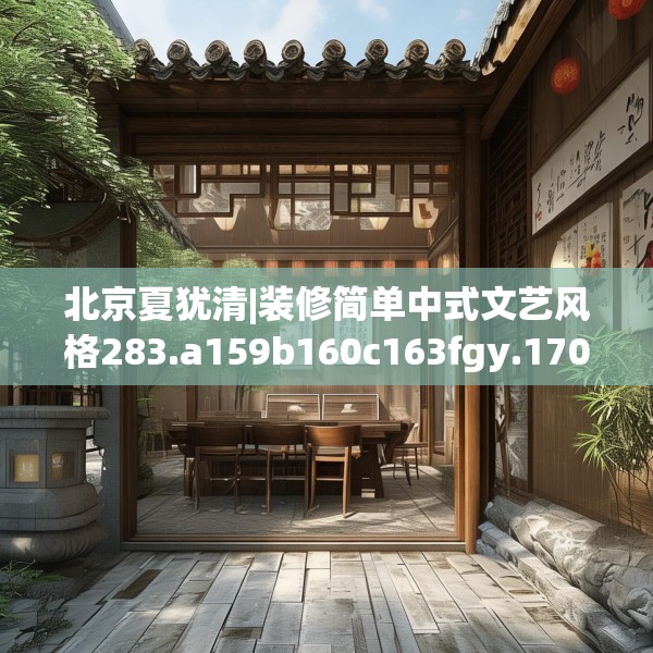 北京夏犹清|装修简单中式文艺风格283.a159b160c163fgy.170poiy