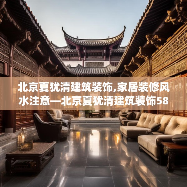 北京夏犹清建筑装饰,家居装修风水注意—北京夏犹清建筑装饰583.a459b460c463fgy.470fdsfds