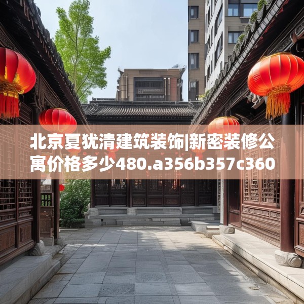 北京夏犹清建筑装饰|新密装修公寓价格多少480.a356b357c360fgy.367lkjl