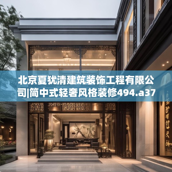 北京夏犹清建筑装饰工程有限公司|简中式轻奢风格装修494.a370b371c374fgy.381wew