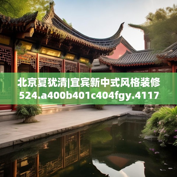 北京夏犹清|宜宾新中式风格装修524.a400b401c404fgy.41176662