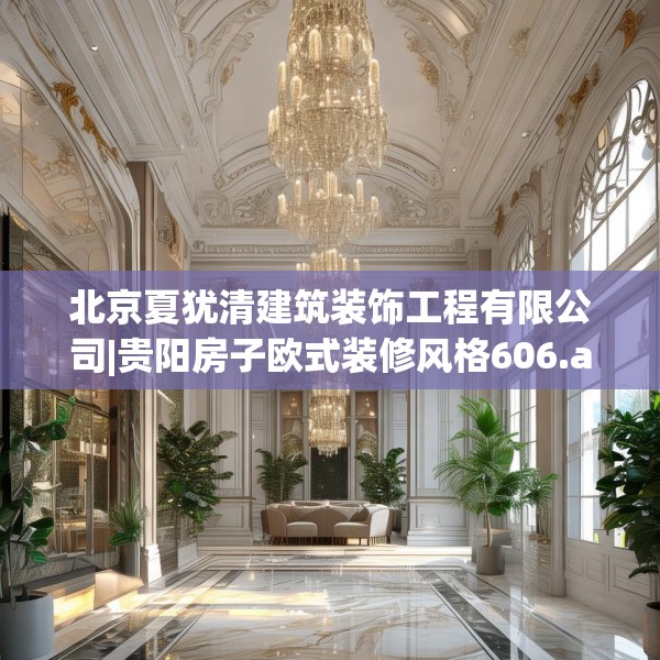 北京夏犹清建筑装饰工程有限公司|贵阳房子欧式装修风格606.a482b483c486fgy.493lkjl