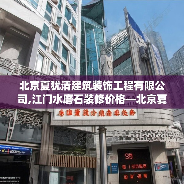 北京夏犹清建筑装饰工程有限公司,江门水磨石装修价格—北京夏犹清建筑装饰工程有限公司479.a355b356c359fgy.366cvcx