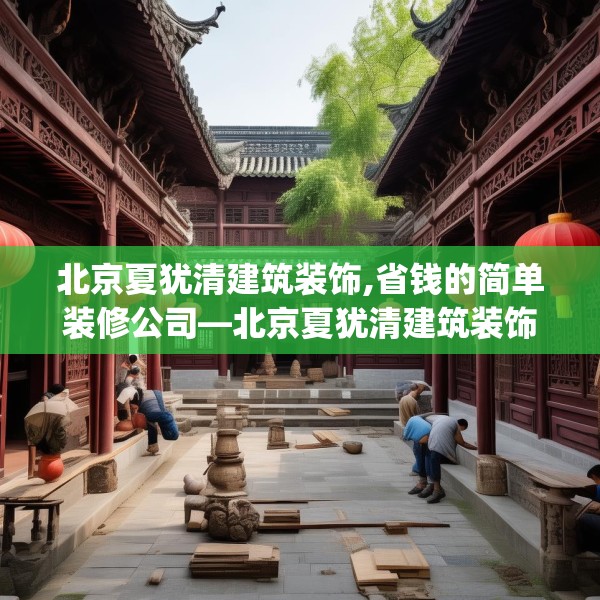 北京夏犹清建筑装饰,省钱的简单装修公司—北京夏犹清建筑装饰177.a53b54c57fgy.64fhsg